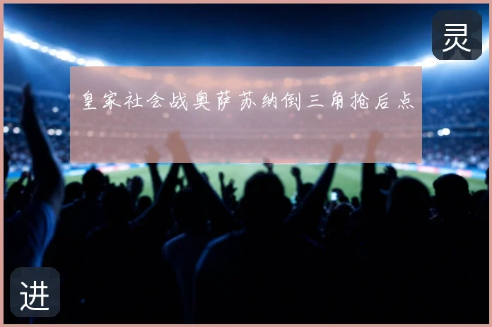 皇家社会战奥萨苏纳倒三角抢后点