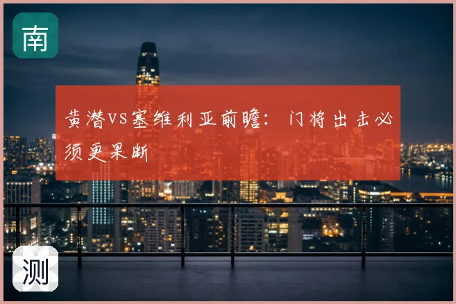 黄潜vs塞维利亚前瞻：门将出击必须更果断