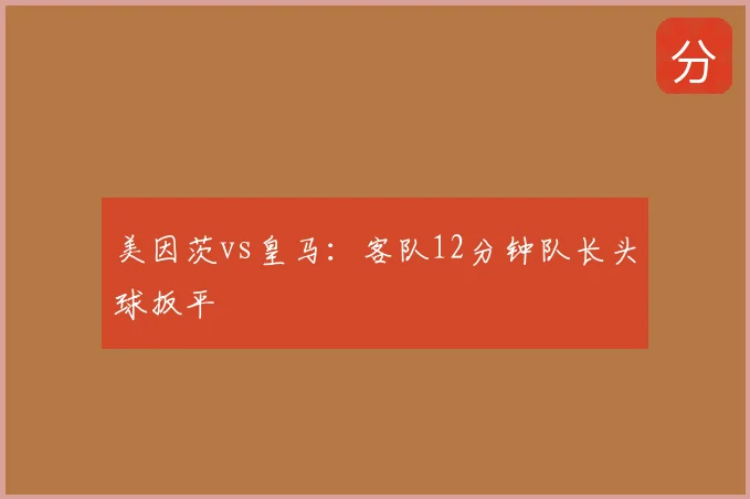 美因茨vs皇马：客队12分钟队长头球扳平