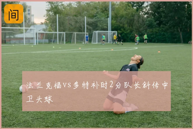 法兰克福vs多特补时2分队长斜传中卫头球