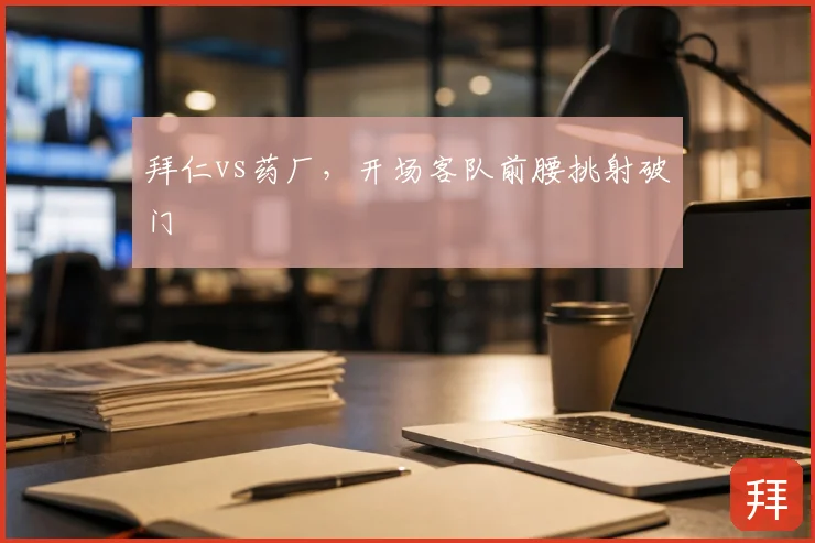 拜仁vs药厂，开场客队前腰挑射破门