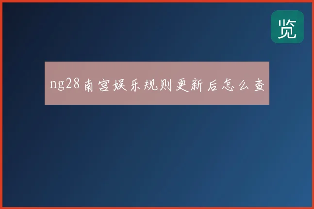 ng28南宫娱乐规则更新后怎么查