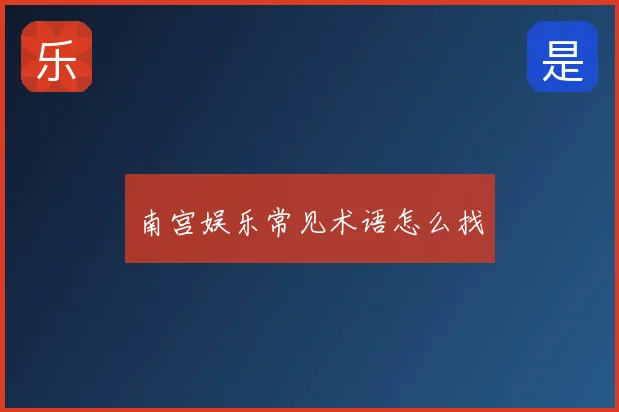 南宫娱乐常见术语怎么找