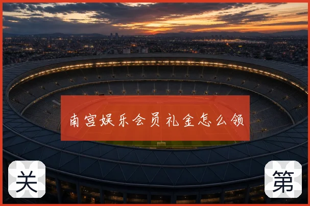 南宫娱乐会员礼金怎么领
