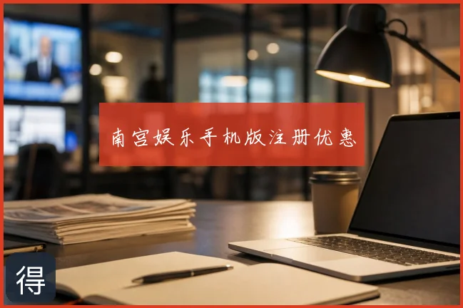 南宫娱乐手机版注册优惠